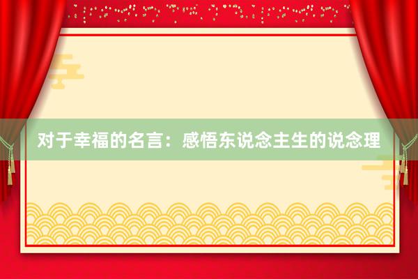 对于幸福的名言：感悟东说念主生的说念理